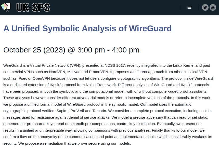SiamakFS's tweet photo. Join us on Wednesday 3pm UK time, for Sylvain Ruhault's online seminar on 'A Unified Symbolic Analysis of @WireGuardVPN', jointly organised by @fmsec_network and @UKSPSeminars.
Abstract and joining instructions: https://t.co/gJJ4iuCUrr
#VPN #formal_verification #security https://t.co/BSWDRvK8UY