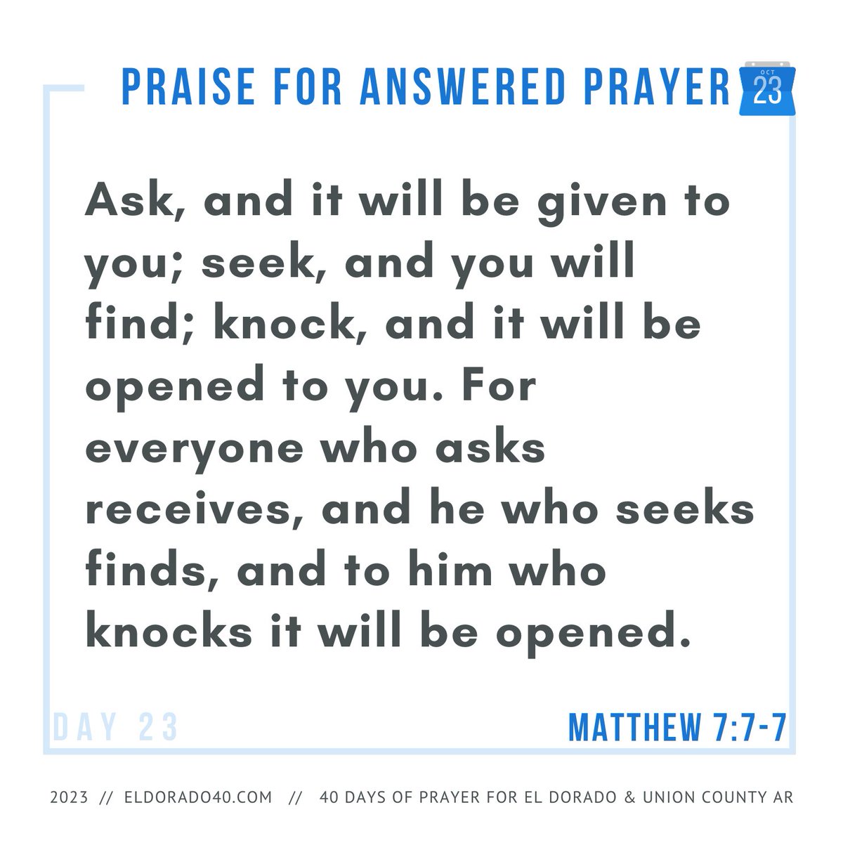 DAY 23: Praise for Answered Prayer | Ask, and it will be given to you; seek, and you will find; knock, and it will be opened to you. For everyone who asks receives, and he who seeks finds...    #eldorado40 #40daysofprayer #eldoradoarkansas
eldorado40.com/blog/
