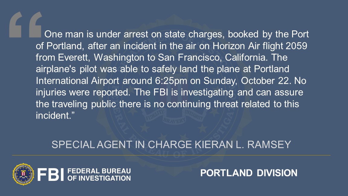 FBIPortland's tweet photo. One man is under arrest on state charges, booked by the Port of Portland, after an incident in the air on Horizon Air flight 2059 from Everett, Washington to San Francisco, California. See full #FBIPortland statement below: https://t.co/G8vtST51ZJ
