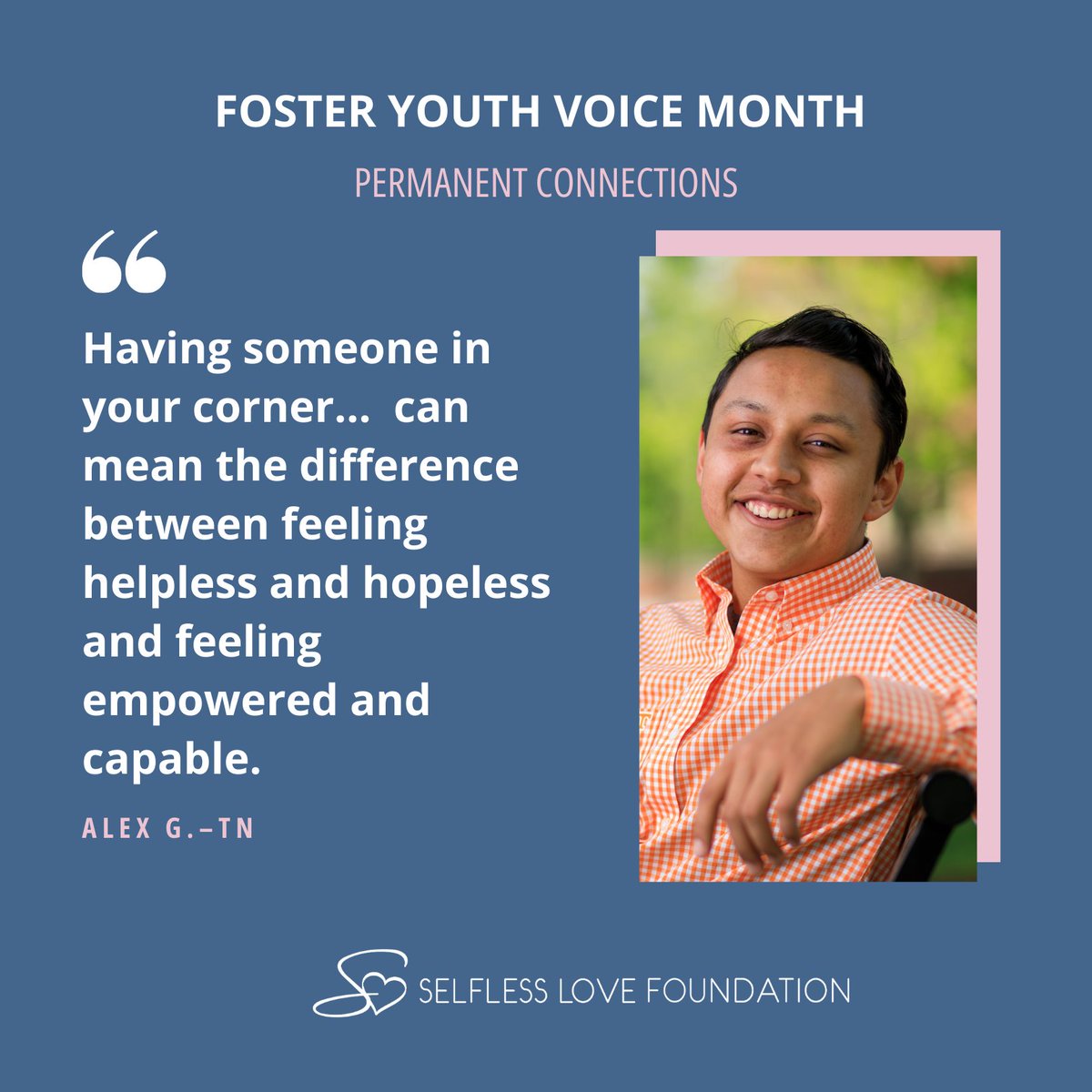 Connection is the key! Alex says support helped him find his voice and the courage to advocate for himself. Read his story beselfless.org/fyvm

#FosterYouthVoiceMonth
#PermanentConnections