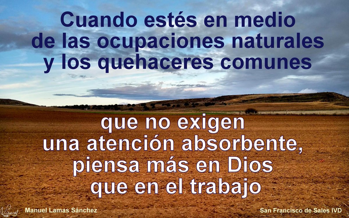 FrasesFranSales's tweet photo. Cuando estés en medio de las ocupaciones naturales y los quehaceres comunes,
que no exigen una atención absorbente,
piensa más en Dios que en el trabajo.
+ San Francisco de Sales IVD
F: Manuel Lamas Sánchez
#DiosTrabajo #trabajoDios #DiosPresente https://t.co/NrqA32m66t