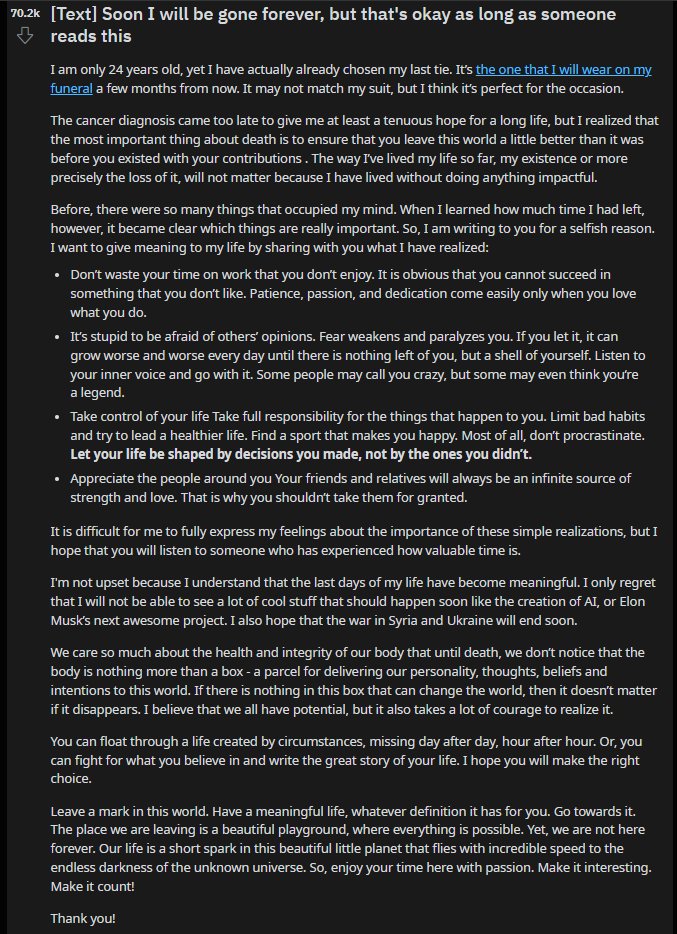 I read this speech 5-6 years ago on Reddit. I printed it on my wall as a reminder of how short life is. It was written by a 24-year-old diagnosed with cancer in 2014.

The post is well written and very memorable. Today, I reread it.

Beyond the ordinary, three things stood out:
