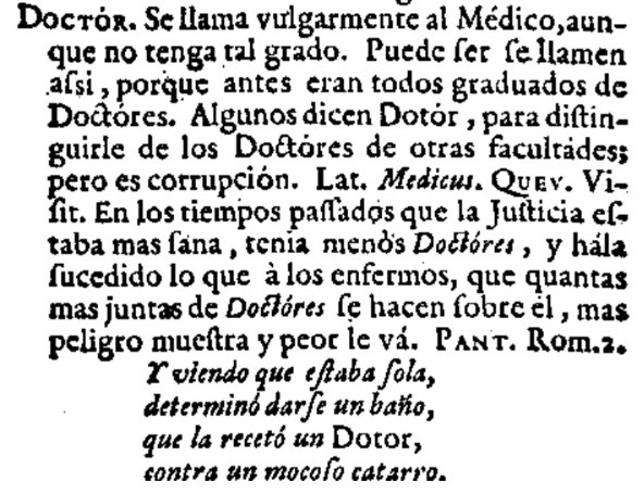 Del latín docere "enseñar", derivaron docto "el que sabe" y doctor "el erudito que enseña". Desde antiguo se generalizó llamar doctores a los médicos, quizá por ser los estudiados más en contacxto con la población común. Esto ya se cuestionaba en el siglo 18