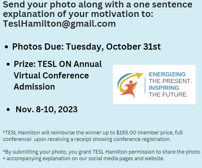 PHOTO CONTEST! Open to TESL Hamilton members. What motivates you to teach? Send your photo along with a one sentence explanation of your motivation to: TeslHamilton@gmail.com

Photos Due: Tuesday, October 31st
Prize: TESL ON Annual Virtual Conference Admission Nov. 8-10, 2023