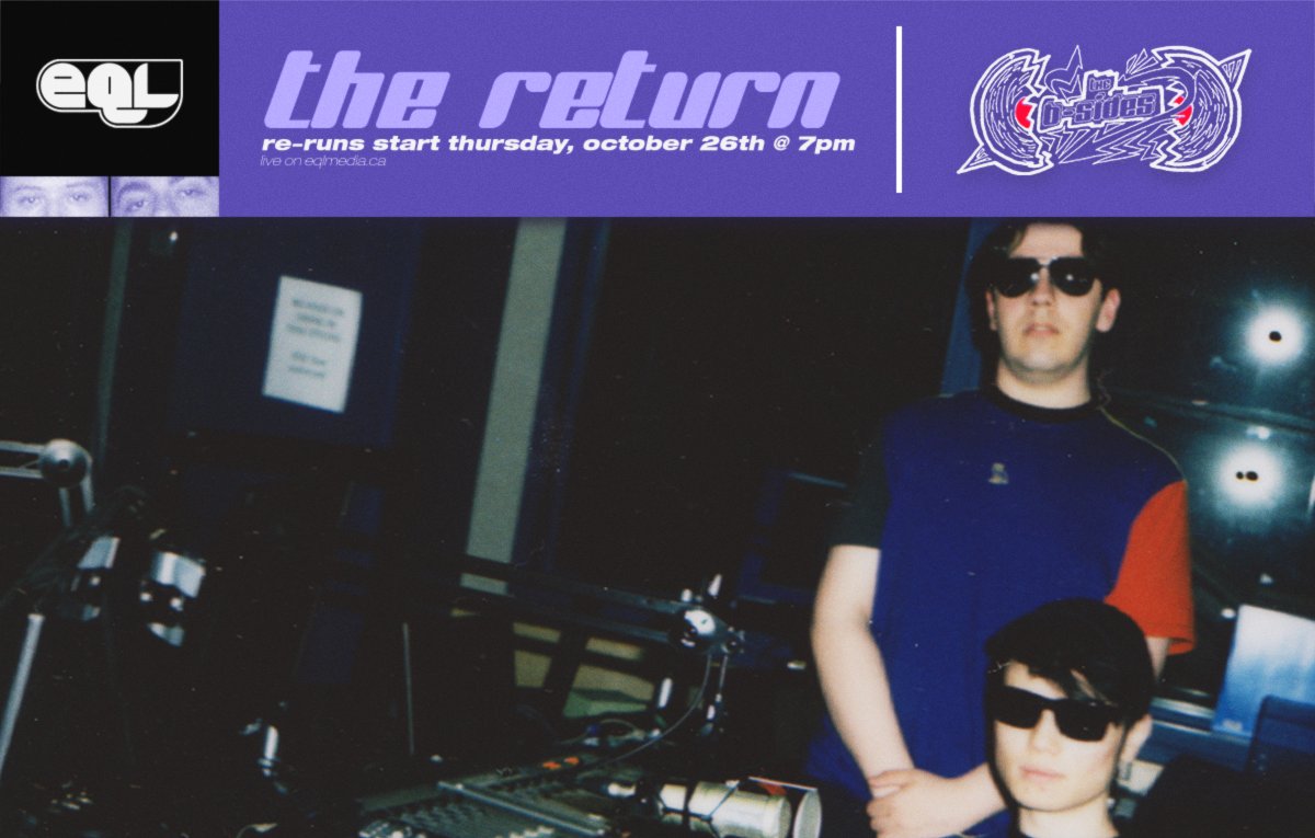 -THE ONLY SHOW ON THE INTERNET RETURNS-

Coz and Aleks return to the airwaves with a rebroadcast of the past two seasons of The B-Sides: A casual look at music from two guys who can’t take anything seriously. 

Re-runs start Thurs, Oct. 26th at 7pm EST on eqlmedia.ca