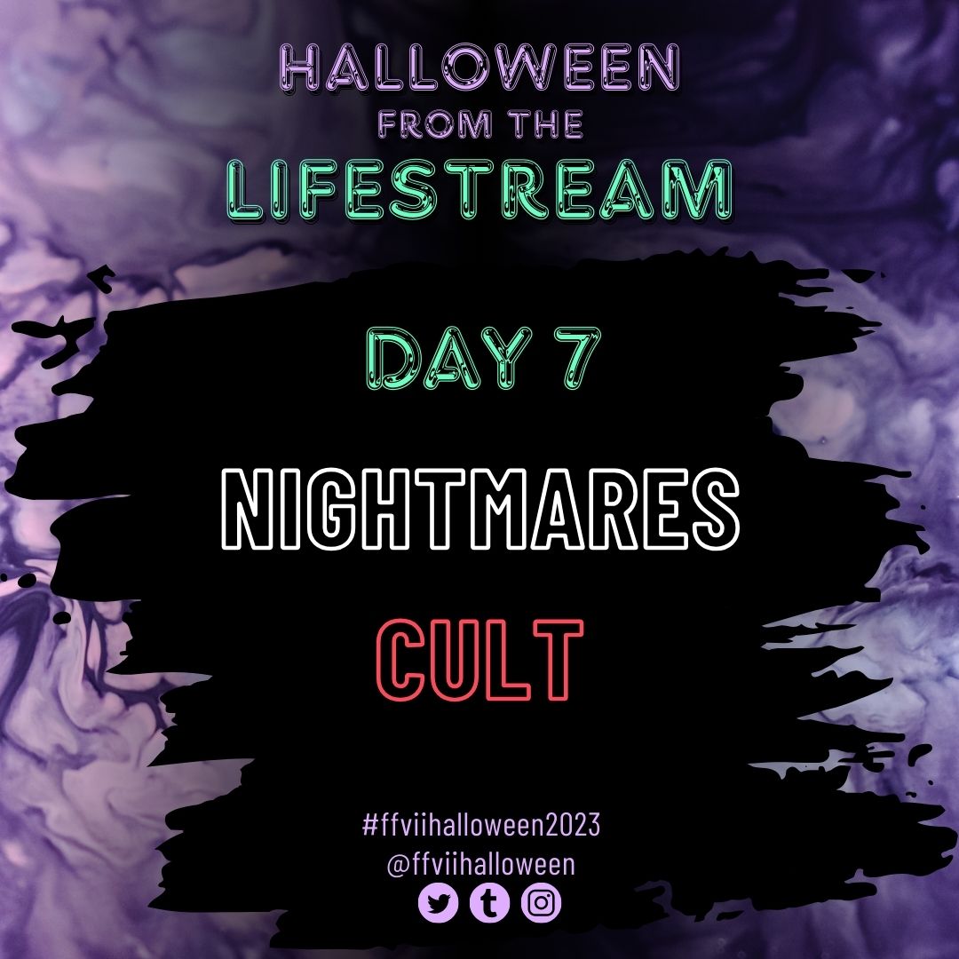 DAY SEVEN:
Nightmares
Cult
#ffviihalloween2023 #FFVII