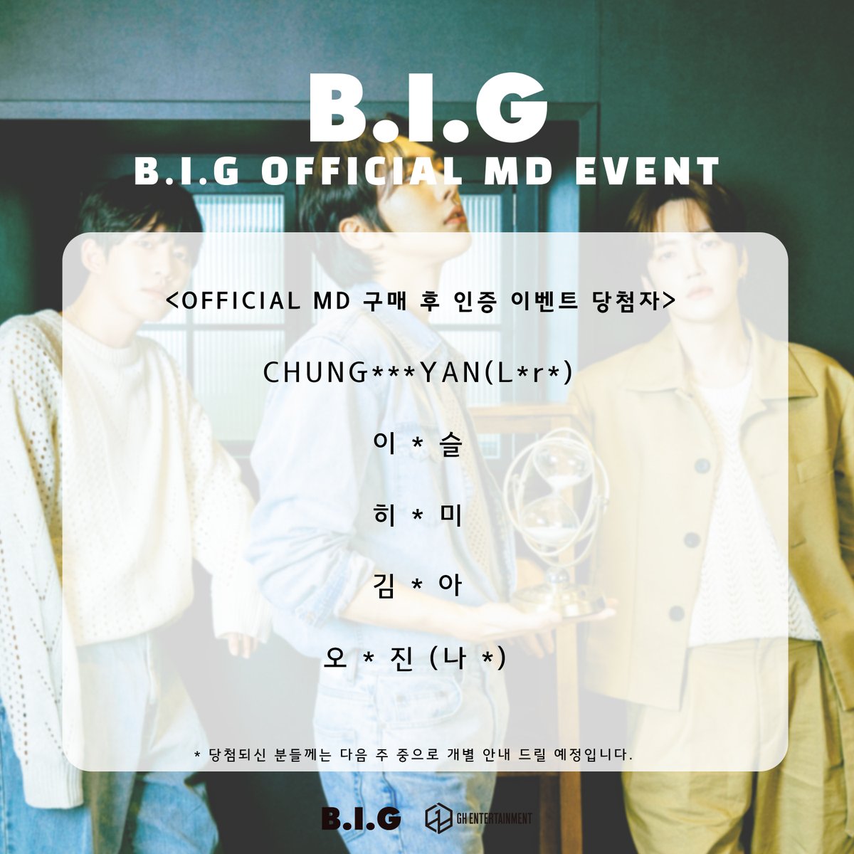B.I.G OFFICIAL MD EVENT 당첨자 발표 안내🎁

아래 당첨자 내역을 확인해주세요🥳

* 당첨되신 분들께는 이번 주 중으로 개별 안내 드릴 예정입니다.
