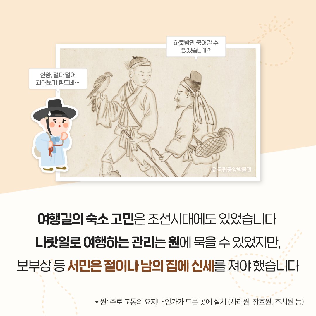 여행을 계획할 때 장소 고민이 끝나면, 그다음 최대 고민은 #숙소 이기도 한데요, 여행길 숙소 고민은 조선시대에도 있었습니다. 밤 시간에 부지런히 이동하는 방법도 있었지만 호랑이나 산적 등을 마주칠 수 있어서 해가 진 뒤에 이동하는 건 위험한 일이었습니다.

#한양가기멀다멀어
