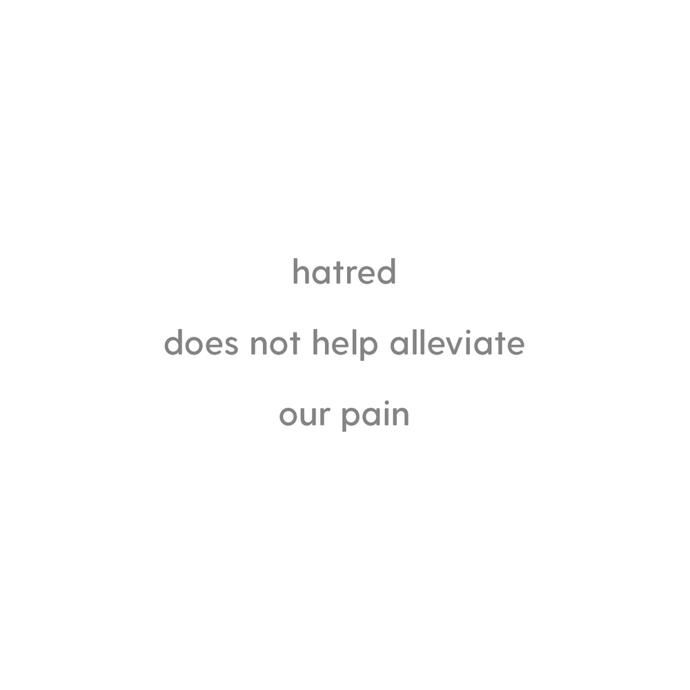 Hatred does not help alleviate our pain.
