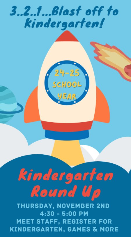 3, 2, 1...BLAST OFF TO KINDERGARTEN!!! Kindergarten Round Up is on November 2 from 4:30-5:00pm.  Come meet our staff, register for Kindergarten, see a Kindergarten classroom, play games and more!!!