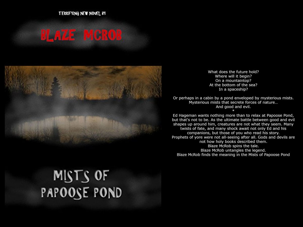 MISTS OF PAPOOSE POND -BY BLAZE MCROB                

blazingowlpress.blogspot.com/2023/04/mists-… 

amazon.com/Mists-Papoose-… 

#horror #darkfiction #adventure #paranormal #occult #ooky #spooky #novel 

This novel has action from start to finish!