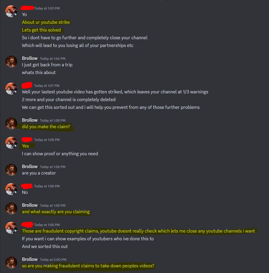 BrollowGaming's tweet image. This morning I woke up to a copyright strike fraud on my newer Youtube channel called "Big Brollow". This user on discord reached out to me asking me to pay him 200$ in order to have the claim removed. He also then admitted to doing this as a "Side Hustle", committing multiple…