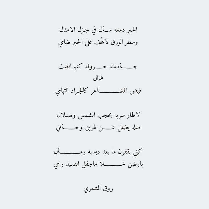 الحبر دمعه ســـال في جـزل الامثال
وسطر الورق لاهَف على الحبر ضامي

جــــادت حـــروفه كنها الغيث همال
فيض المشــــــاعر كالجـراد التهامي

لاطار سربه يحجب الشمس وضــلال
ضله يضلل عـــــن لهوبن وحــــامي

كني بقفرن ما بعد ديسبه رمـــــــال
بارضن خـــــلا ماجفل الصـيد رامي

روق الشمري
