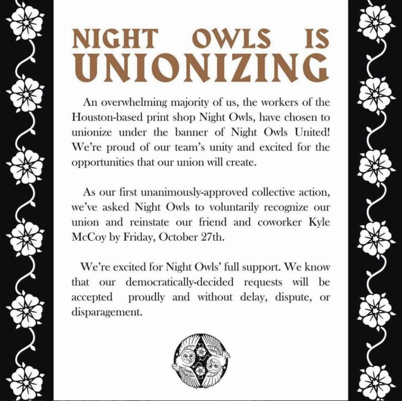 SpaceCityAO's tweet image. Houston-based print shop Night Owls has formed a union!

They have asked us to share their intent to unionize and engage in collective action by asking management to recognize their union and to reinstate a coworker.

Solidarity Forever!