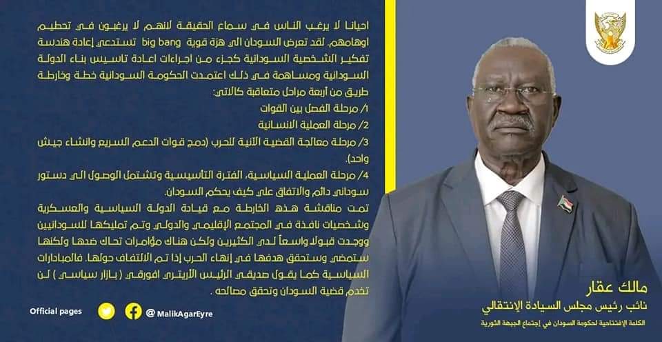 #مالك_عقار :

اعتمدت الحكومة السودانية خطة وخارطة طريق من أربعة مراحل متعاقبة كالاتي:
١/ مرحلة الفصل بين القوات
٢/ مرحلة العملية الانسانية
٣/ مرحلة معالجة القضية الآنية للحرب (دمج قوات الدعم السريع وانشاء جيش واحد).
٤/ مرحلة العملية السياسية، الفترة التأسيسية وتشتمل الوصول الي