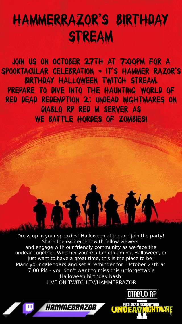 Join me on the October 27th at 7:00 PM! It's Hammer Razor's Birthday Halloween Twitch Stream, and we're taking on zombies in Red Dead Redemption 2: Undead Nightmares on Diablo RP Red M Server!  

📷TwitchChannel: twitch.tv/hammerrazor 
📅 Date & Time: October 27th, 7:00 PM
