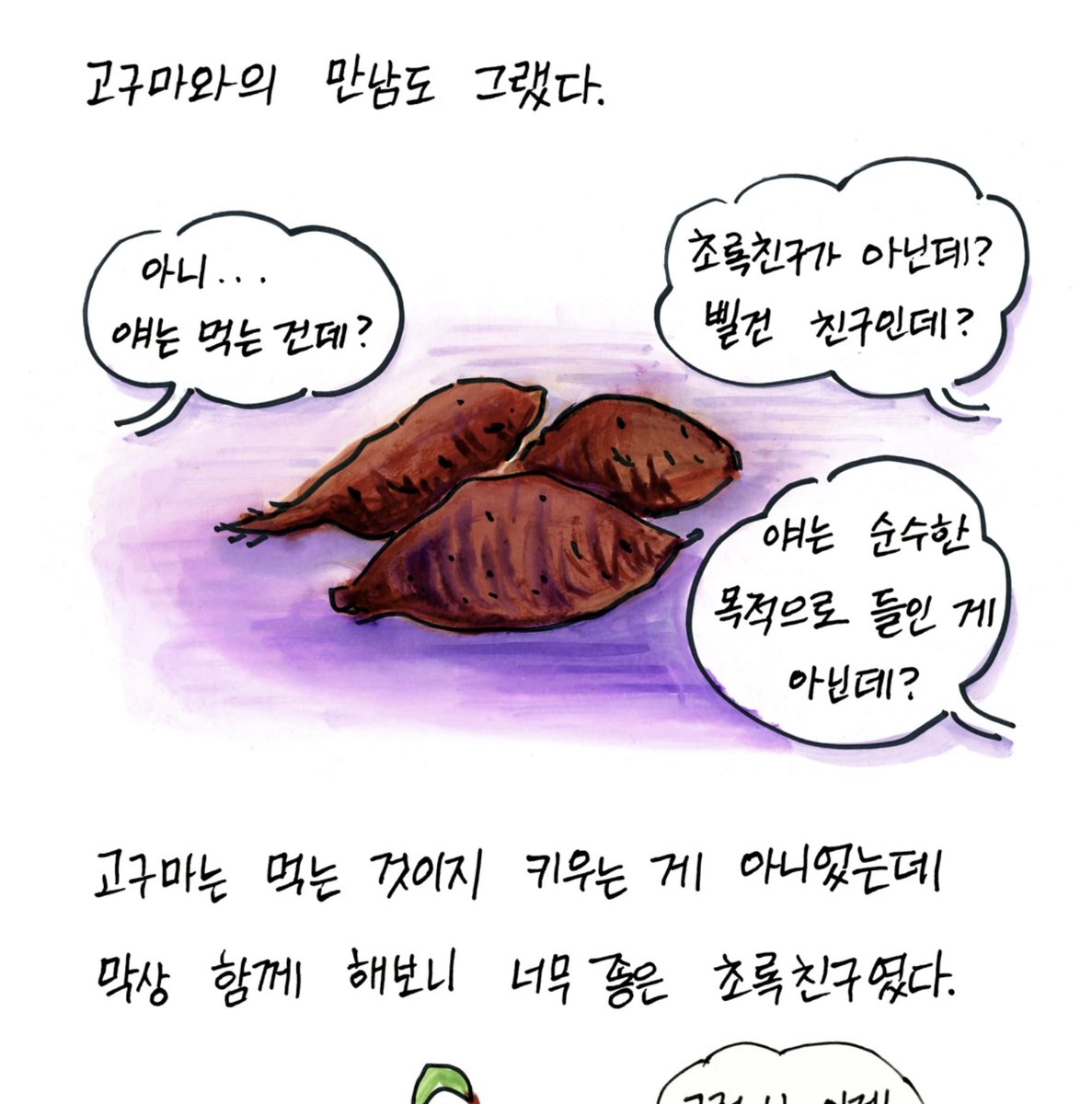어릴 때 어른들은 이런 말을 했다. "너희 때 만나는 친구가 진짜 친구지. 어른 되면 다 목적있어 만나는 거야" 그런데 내가 어른이 되보니 오히려 어릴 때 만난 친구들과는 삶이나 취향이 달라 점점 멀어졌다.
tobe.aladin.co.kr/n/115592
🌱식물에세이툰 ‘초록친구' 고구마편 업데이트!