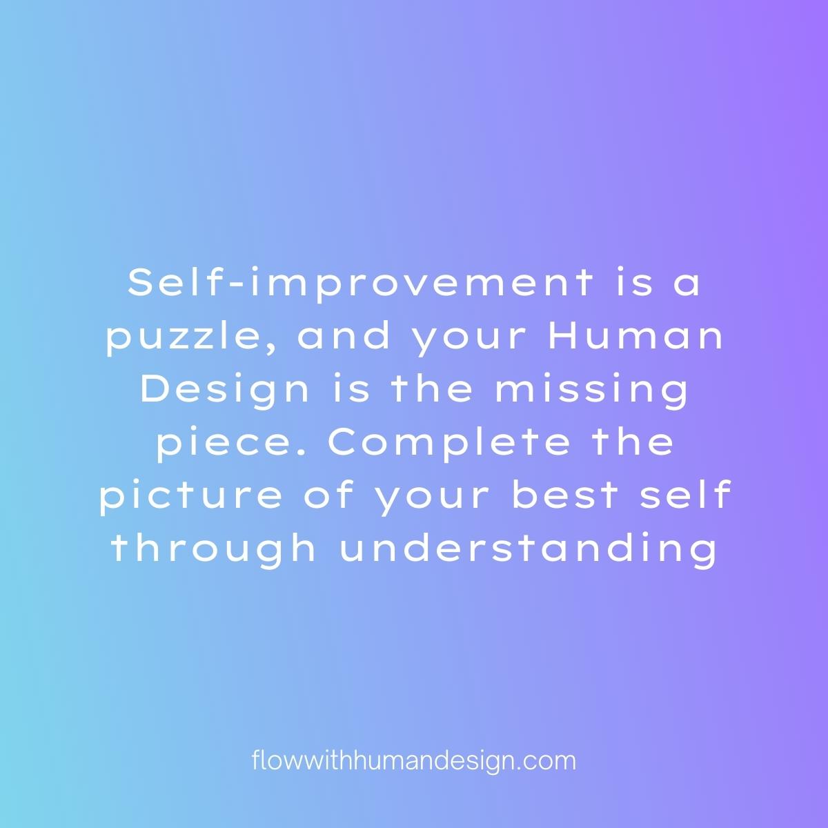 Self-improvement is a puzzle, and your Human Design is the missing piece. Complete the picture of your best self through understanding. #love #humandesign #humandesignsystem #humandesignlife #humandesigndaily #bestself #beyourbestself #yourbestself #mybestself