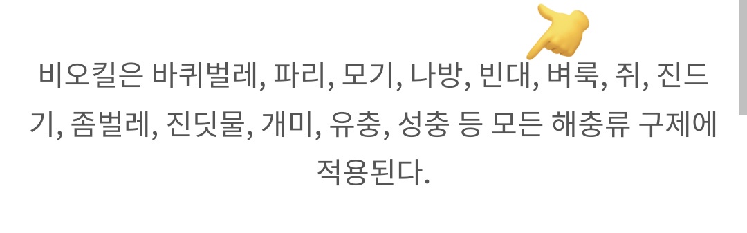 다시 간증하지만
저는.. 비오킬 덕에 이번 여름에 날개미의 습격에서 살아남았답니다
큰방 작은방 있는데 큰방엔 넘어오지도 못했고 작은방 안에서 모조리 제거했어요..
그저 잘 쓰고있었는데 빈대까지 잡는단걸 뒤늦게 알았습니다 예...