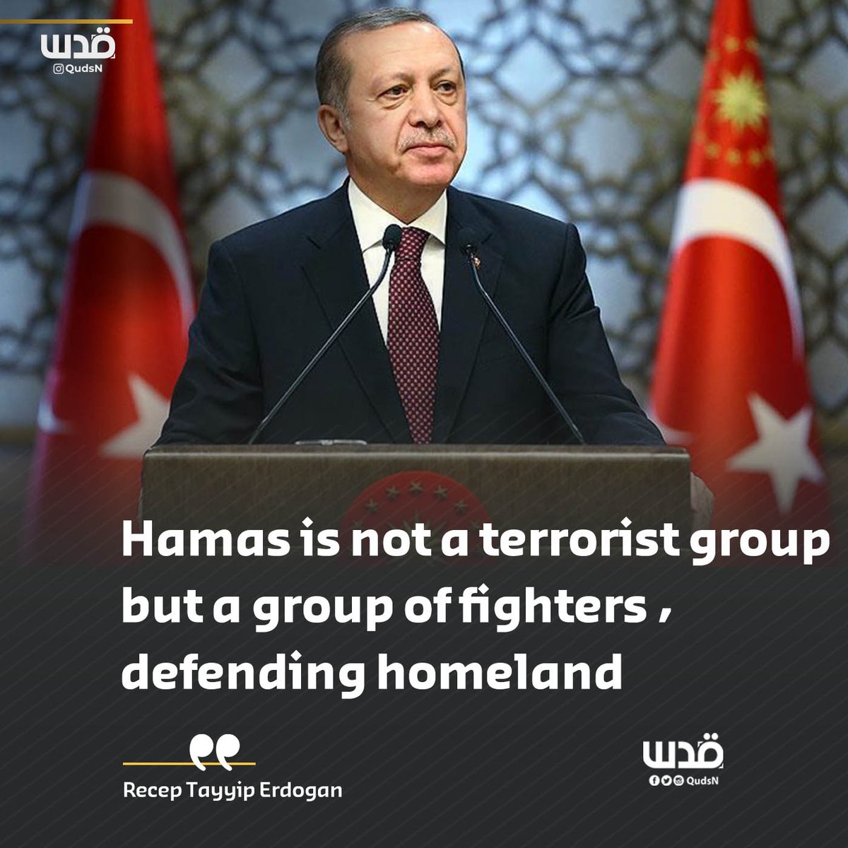 Turkish leader Recep Tayyip Erdogan: "Hamas is not a terrorist group but rather a group of fighters defending their homeland."