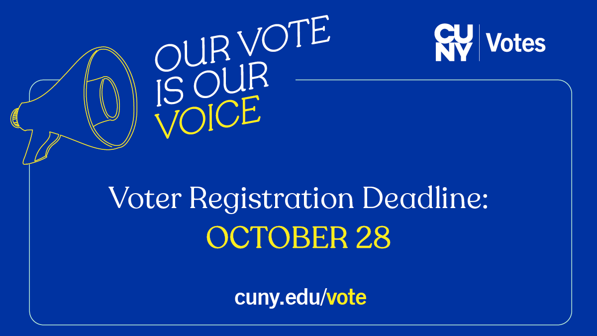 REMINDER:  SATURDAY, October 28 is the last day you can register to vote for the general election on November 7. Visit cuny.edu/vote for ways to register.