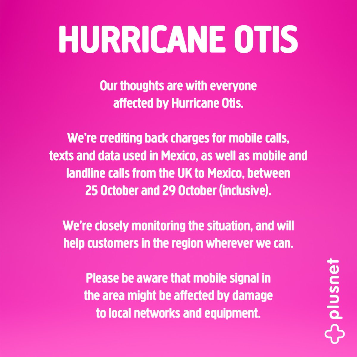 Our thoughts are with everyone affected by the devastating Hurricane Otis. We’re crediting back charges for mobile calls, texts and data used in Mexico, as well as mobile and landline calls from the UK to Mexico, between October 25 and October 29 (inclusive).