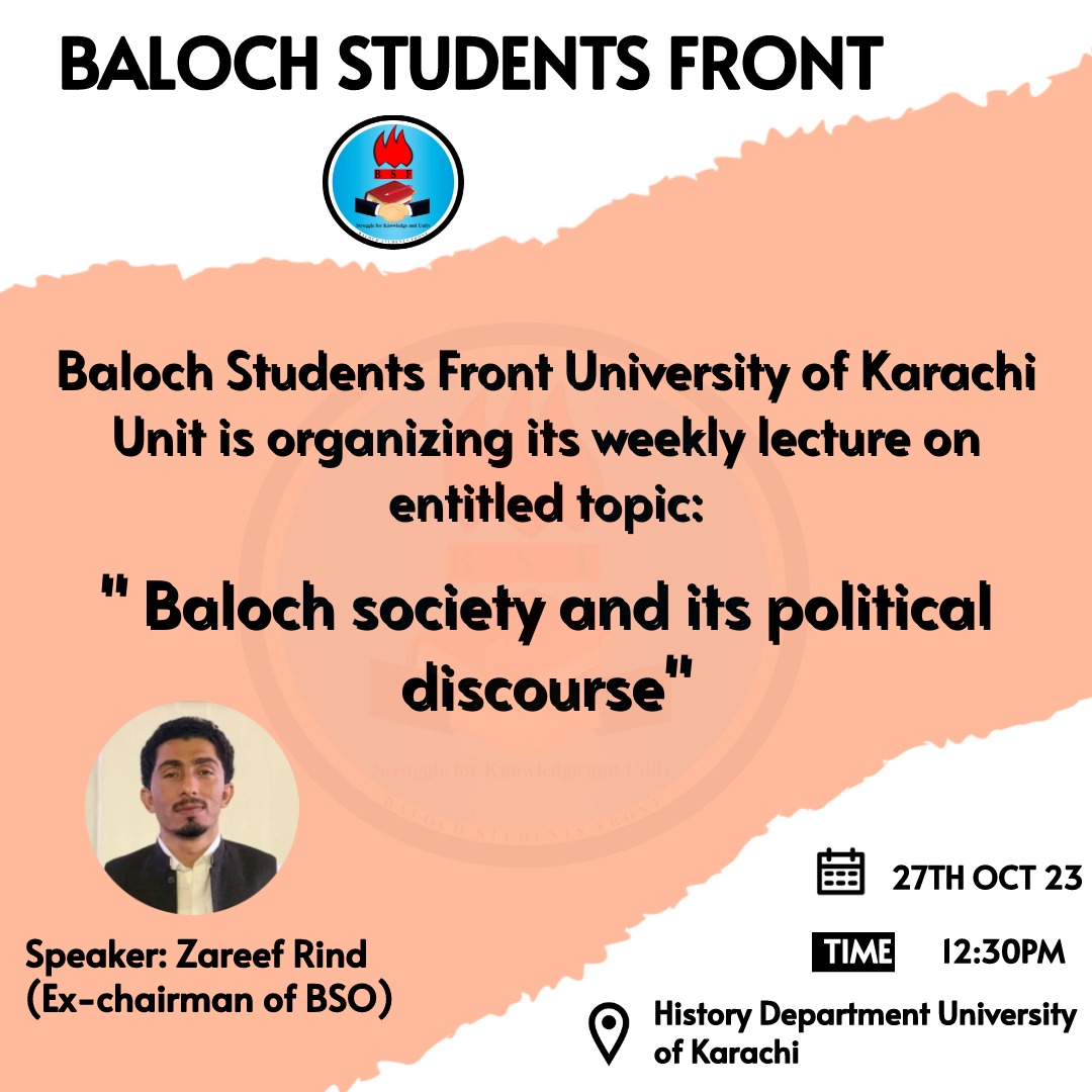 Baloch Students Front 
Baloch Students Front University of Karachi Unit is organizing its weekly lecture on entitled topic "Baloch society and its political discourse."
Speaker:- zareef Rind ( ex- chairman of BSO)