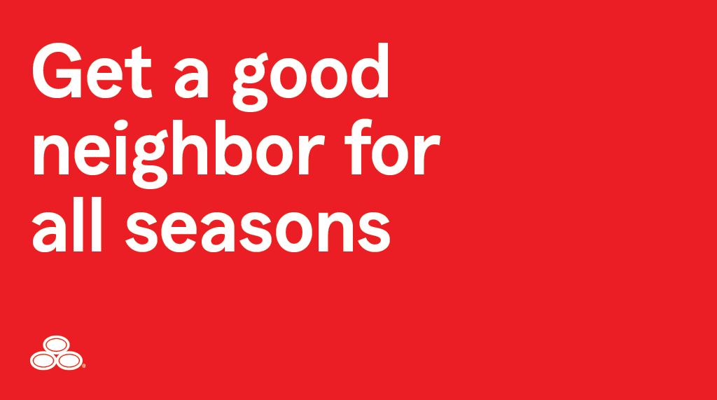 Winter, Spring, Summer, or Fall -- Just a friendly reminder that as the seasons change, my dedication to serving your needs remains the same. #GoodNeighbor