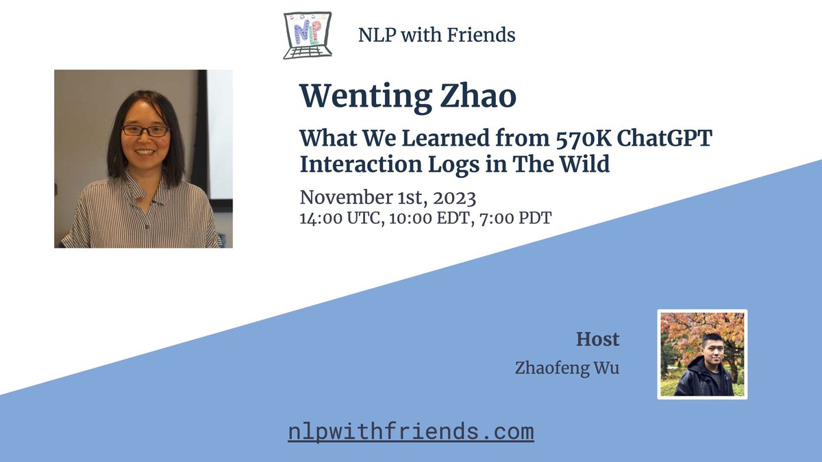 We're super excited to have Wenting Zhao (@wzhao_nlp) from Cornell for our next talk! 🗣️Title: 'What We Learned from 570K ChatGPT Interaction Logs in The Wild' 📷 Abstract: nlpwithfriends.com/speakers/wenti… 📆 Nov. 1st 2023, 14:00 UTC/10:00 EDT/7:00 PDT 📢 Zoom: nlpwithfriends.com/faq/#how-do-i-…