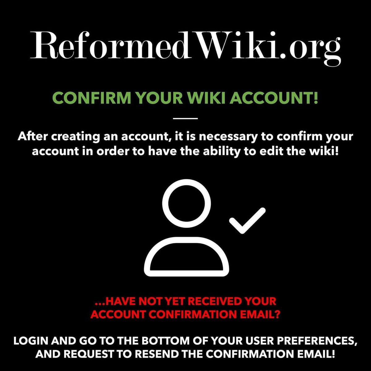 ReformedWiki's tweet image. ***Make sure to verify the email for your ReformedWiki.org account!***
Have not yet received your account confirmation? You can find it at the bottom of your User Preferences!
(Requiring wiki accounts to have confirmed email address helps keep our wiki environment safe!)