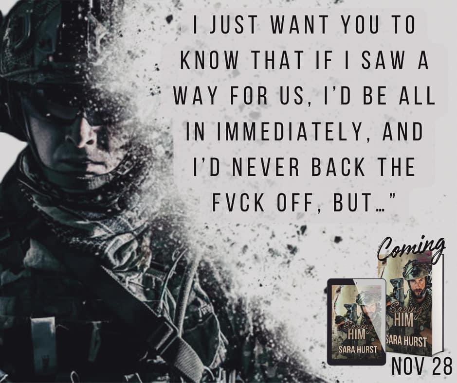 💥 Coming November 28th 💥

SAVING HIM
Seal Team Alpha series, Love & Survival Spin-Off
Preorder today —-> books2read.com/saving-him 
When the one you love but shouldn’t is taken you fight like hell to get them back. 
#mmromance #mmmilitarysuspense #mmromancebooks #lgbtqiaromance