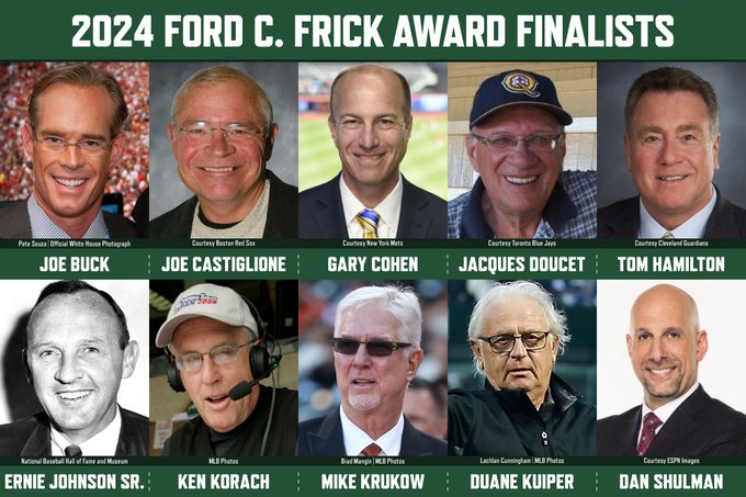 2024 Ford C. Frick Award Finalists: Joe Buck, Joe Castiglione, Gary Cohen, Jacques Doucet, Tom Hamilton, Ernie Johnson Sr., Ken Korach, Mike Krukow, Duane Kuiper and Dan Shulman.