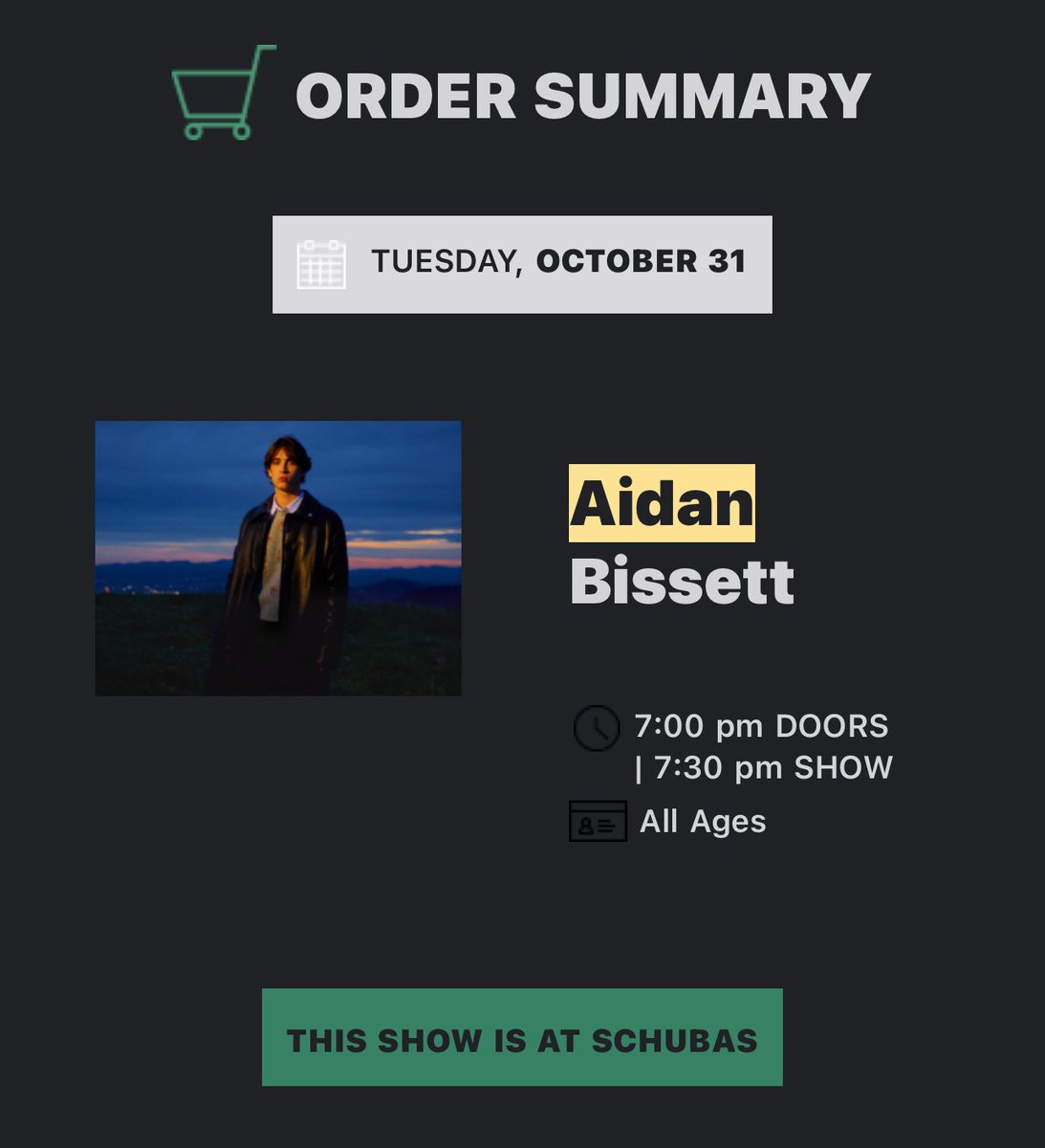 SELLING (1) AIDAN BISSETT TICKET FOR CHICAGO AT SCHUBAS TAVERN ON 10/31!! I emailed them and they said as long as I give u a pic of my ID you can get in :) 
 #aidanbissett