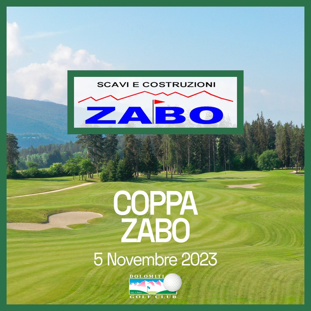 COPPA ZABO 
Domenica 5 Novembre
Stlb. 3 Cat. 
Premi Speciali  

CENA OFFERTA  

QUOTA TORNEO + GREEN FEE € 60

Info e prenotazioni allo 0463 832698 oppure a info@dolomitigolf.it
Vi aspettiamo numerosi!
.
.
.
#dolomitigolf #zabo