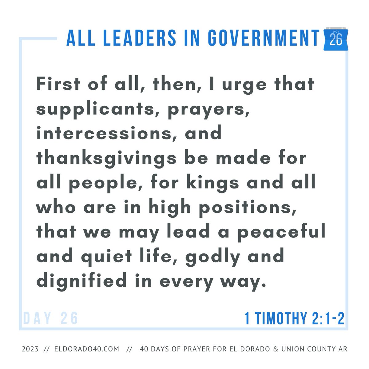 DAY 26: All Leaders in Government | First of all, then, I urge that supplicants, prayers, intercessions, and thanksgivings be made for all people, for kings and all who are in high positions, that we may...    #eldorado40 #40daysofprayer #eldoradoarkansas
eldorado40.com/blog/