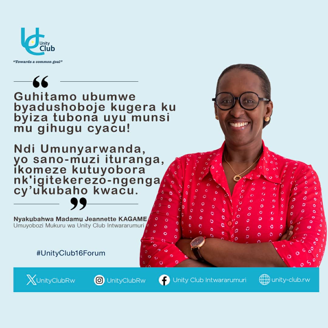 "Ndi Umunyarwanda, yo sano-muzi ituranga, ikomeze kutuyobora nk'igitekerezo-ngenga cy’ukubaho kwacu."

Nyakubahwa Madamu Jeannette Kagame,
Umuyobozi Mukuru wa Unity Club Intwararumuri

#UnityClub16Forum