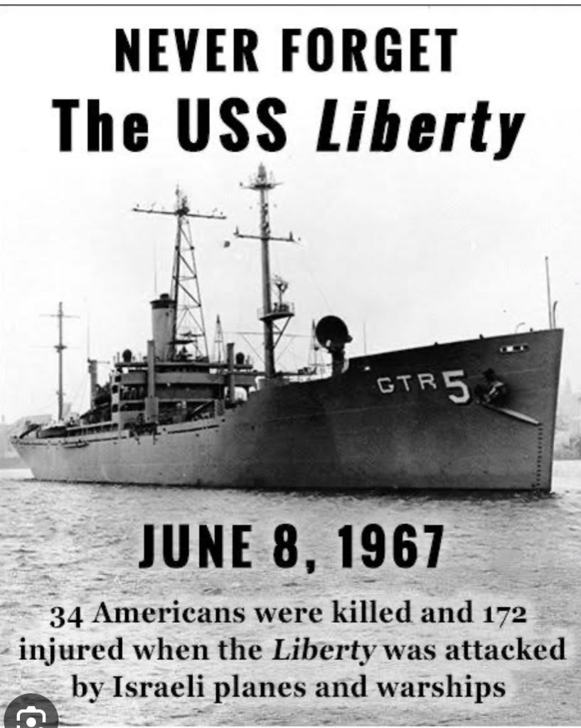 Altı Gün Savaşları esnasında özel donanımlı ve açık kimlikli ABD istihbarat gemisi USS Liberty 821 roket ve 3000 mermi ile “yanlışlıkla” vuruldu, 34 ABD askeri öldü 171'i yaralandı. Ertesi yıl ABD’nin İsrail’e yardımı 4 katına çıkarıldı ve istihbarat anlaşması imzalandı. (1967)