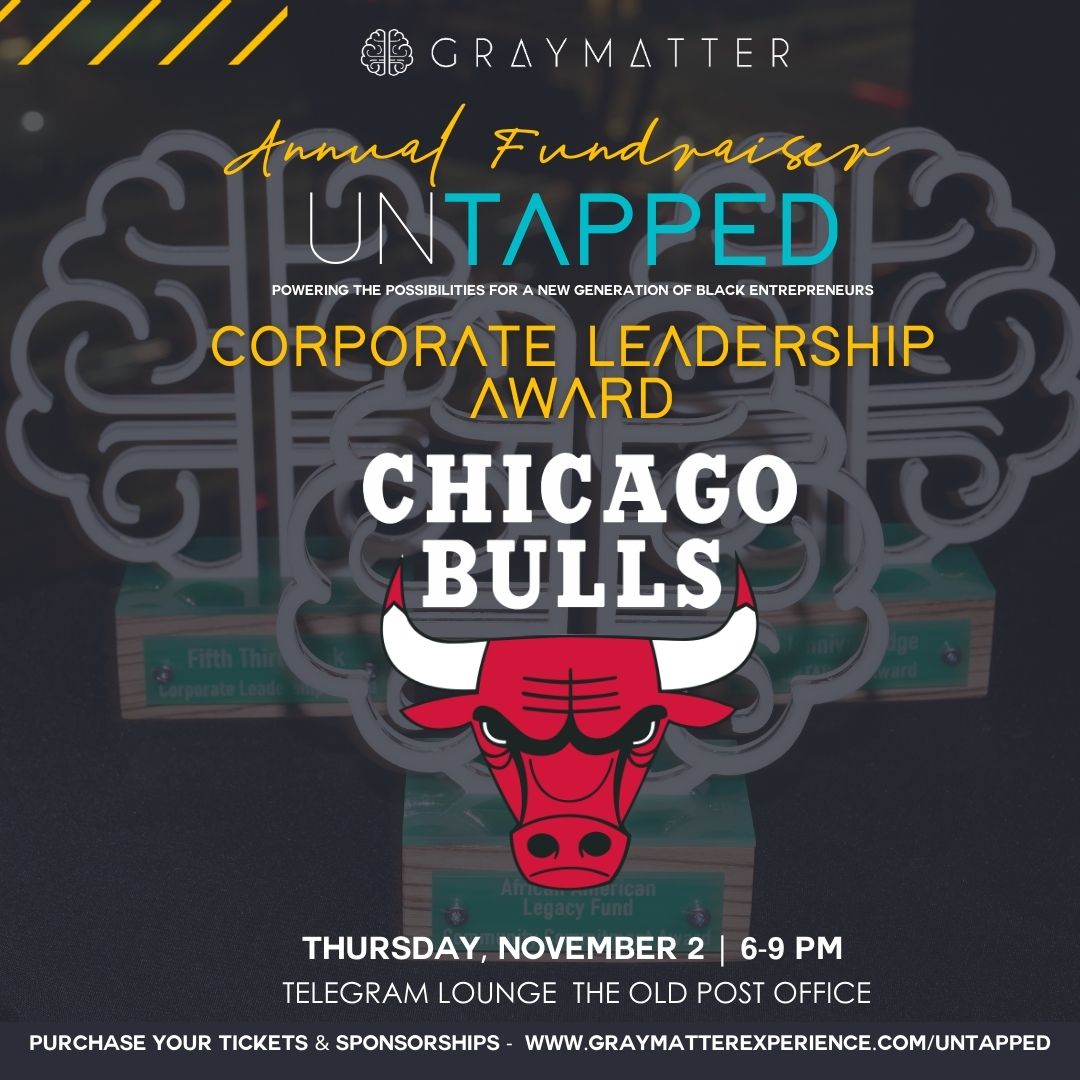 This year's recipient of the Corporate Leadership Award is <a href="/chicagobulls/">Chicago Bulls</a>  whose community investment has created a ripple effect of change in our communities.
Join us on Nov 2nd to celebrate the impact that they are making in our community. graymatterexperience.com/untapped