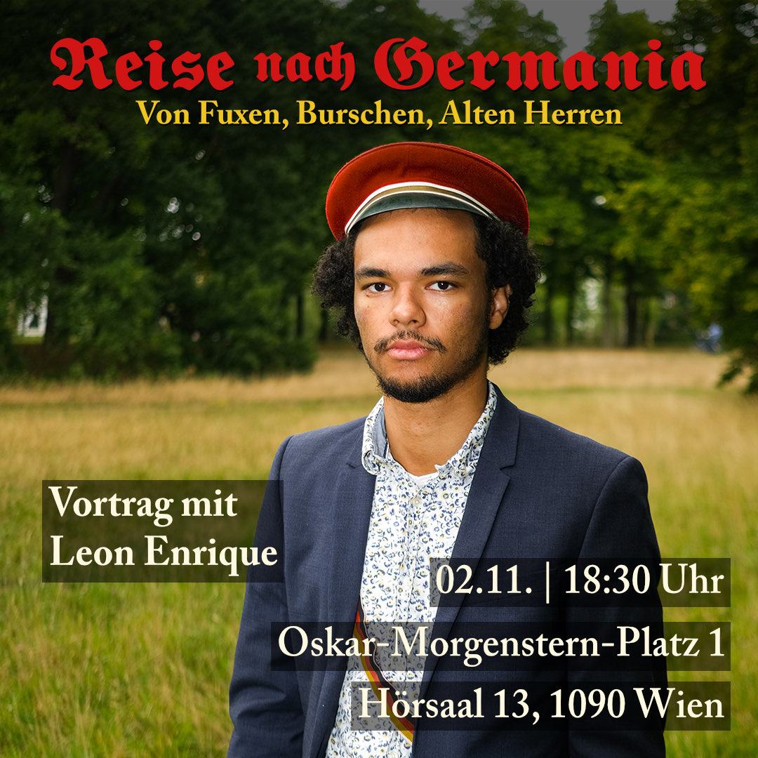 Reise nach Germania: Von Fuxen, Burschen, Alten Herren

Vortrag mit <a href="/le0nenrique/">Leon Enrique Montero</a>
Do, 02.11.2023 | 18:30 Uhr | Oskar-Morgenstern-Platz 1 (Hörsaal 13), 1090 Wien

Beginn des Vortrags 19:00 Uhr

[1/4]