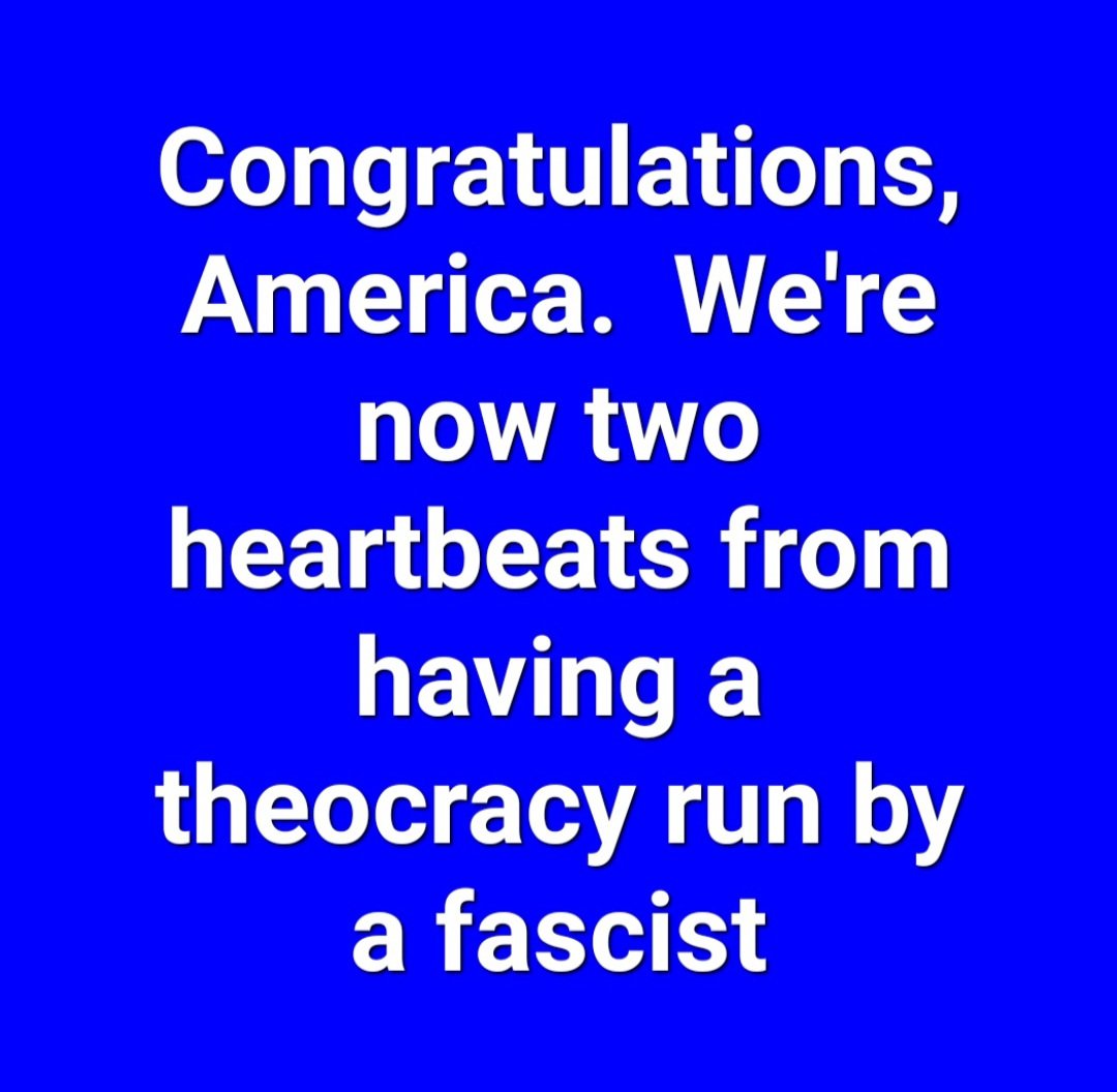 America is now two heartbeats from being a fascist run theocracy...