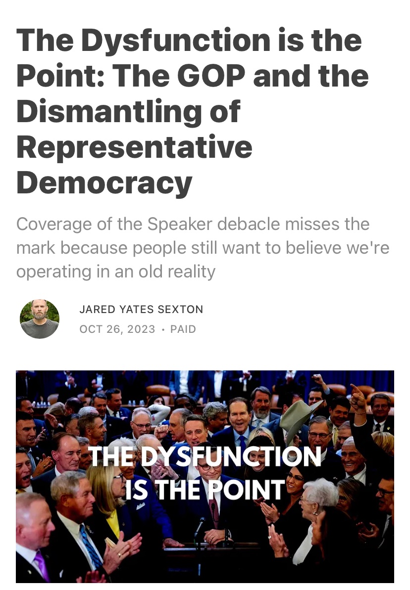 The dysfunction in the House and the selection of Mike Johnson, an absolute extremist, wasn’t accidental. 

The GOP represents a wealthy donor class that wants to destroy representative government and democracy as an impediment to their power.

jaredyatessexton.substack.com/p/the-dysfunct…