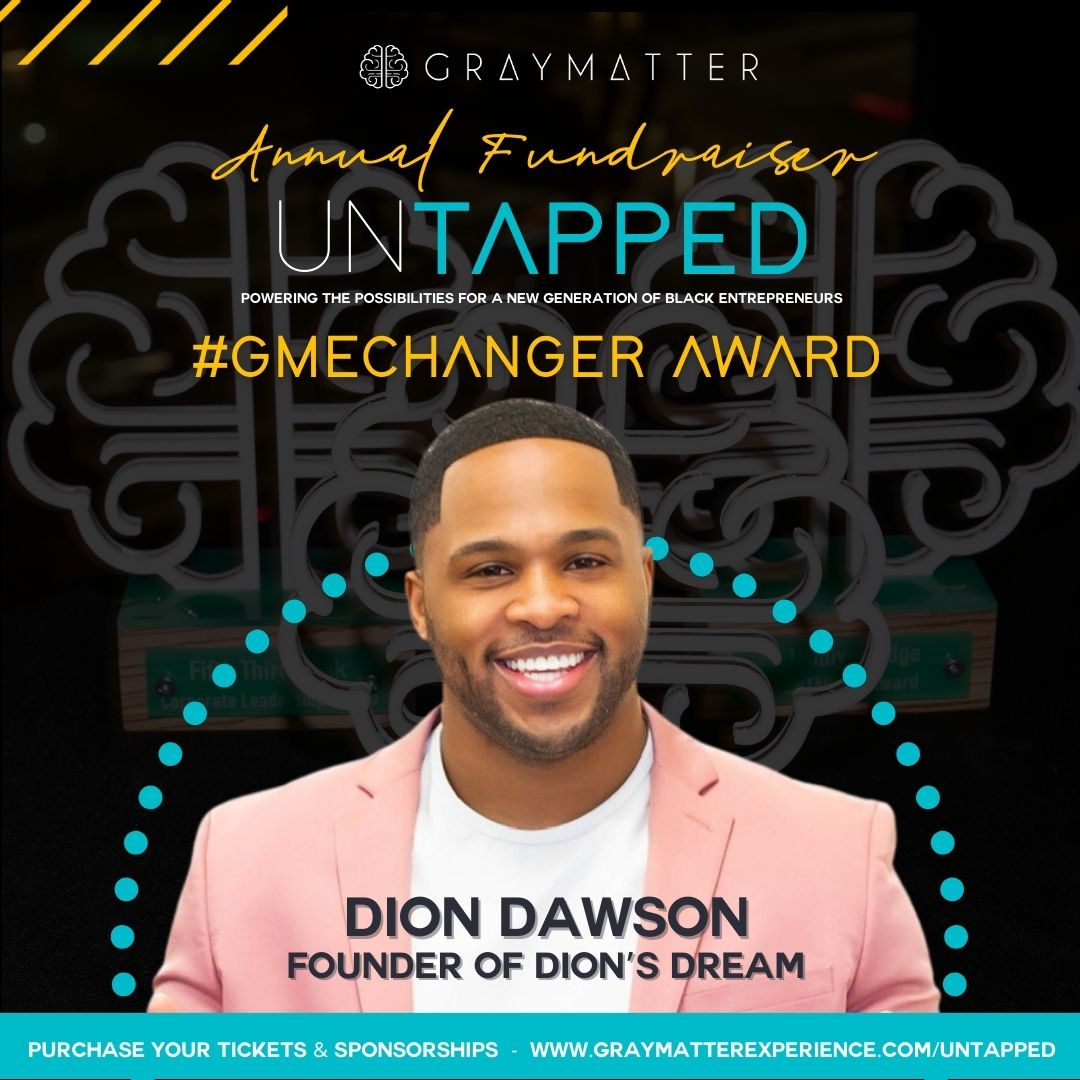 The Gamechanger Award recognizes those who have boldly challenged the status quo, transformed industries and inspired positive change. This year's Gamechanger Award goes to Dion Dawson founder of <a href="/DChicagoDream/">Dions' Chicago Dream</a> graymatterexperience.com/untapped