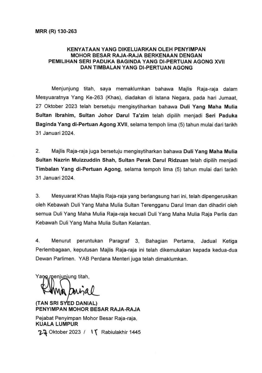 HRHJohorII's tweet photo. KENYATAAN YANG DIKELUARKAN OLEH PENYIMPAN MOHOR BESAR RAJA-RAJA BERKENAAN DENGAN PEMILIHAN SERI PADUKA BAGINDA YANG DI-PERTUAN AGONG XVII DAN TIMBALAN YANG DI-PERTUAN AGONG

Menjunjung titah, saya memaklumkan bahawa Majlis Raja-raja dalam Mesyuaratnya Yang Ke-263 (Khas), diadakan di lstana Negara, pada hari Jumaat, 27 Oktober 2023 telah bersetuju mengisytiharkan bahawa Duli Yang Maha Mulia Sultan lbrahim, Sultan Johor Darul Ta'zim telah dipilih menjadi Seri Paduka Baginda Yang di-Pertuan Agong XVll, selama tempoh lima (5) tahun mulai dari tarikh 31 Januari 2024.

2. Majlis Raja-raja juga bersetuju mengisytiharkan bahawa Duli Yang Maha Mulia Sultan Nazrin Muizzuddin Shah, Sultan Perak Darul Ridzuan telah dipilih menjadi Timbalan Yang di-Pertuan Agong, selama tempoh lima (5) tahun mulai dari tarikh 31 Januari 2024.

3. Mesyuarat Khas Majlis Raja-raja yang berlangsung hari ini, telah dipengerusikan oleh Kebawah Duli Yang Maha Mulla Sultan Terengganu Darul lman dan dihadiri oleh semua Duli Yang Maha Mulia Raja-raja kecuali Duli Yang Maha Mulia Raja Perlis dan Kebawah Duli Yang Maha Mulia Sultan Kelantan.

4. Menurut peruntukan Paragraf 3, Bahagian Pertama, Jadual Ketiga Perlembagaan, keputusan Majlis Raja-raja ini telah dikemukakan kepada kedua-dua Dewan Parlimen. YAB Perdana Menteri juga telah dimaklumkan.

Yang menjunjung titah,
Tan Sri Syed Danial
Penyimpan Mohor Besar Raja-Raja
Pejabat Penyimpan Mohor Besar Raja-Raja
Kuala Lumpur
27 Oktober 2023 / 11 Rabiulakhir 1445

https://t.co/S81cia5h2Y