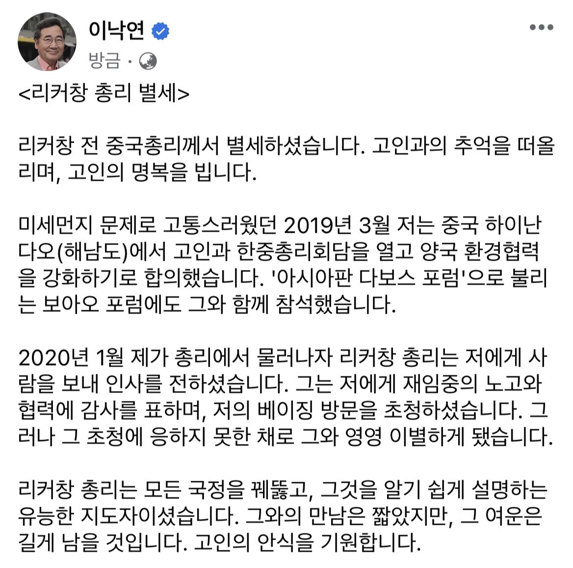 <리커창 총리 별세>
리커창 전 중국총리께서 별세하셨습니다. 고인과의 추억을 떠올리며, 고인의 명복을 빕니다.
리커창 총리는 모든 국정을 꿰뚫고, 그것을 알기 쉽게 설명하는 유능한 지도자이셨습니다. 그와의 만남은 짧았지만, 그 여운은 길게 남을 것입니다. 고인의 안식을 기원합니다.
