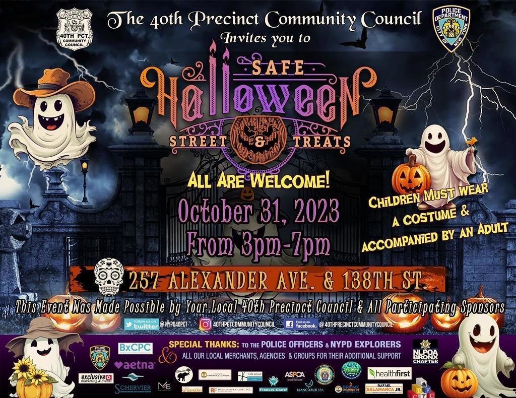 The 40th Precinct Community Council Invites you to 
Safe Halloween street &amp; Treats
All Are Welcome
October 31, 2023 
From 3pm-7pm