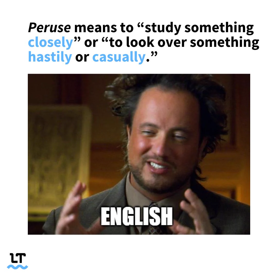 Peruse means: “to study sth closely” or “to look over sth hastily or casually”