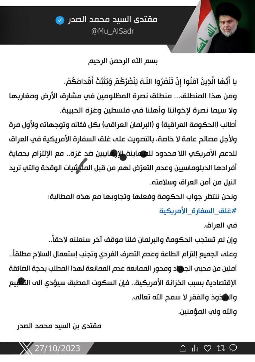 #غلق_السفارة_الامريكية
نَشَرَ سَماحَةُ القائِد السَّيّد مُقتَدَىٰ الصَّدر (أعَزّه اللّٰهُ) فِي حِسابِهِ الشَخصِيّ عَلىٰ مِنصَّةِ التواصُلِ الإجتماعِيّ "إكس" بتاريخ  ٢٧ / ١٠ / ٢٠٢٣
