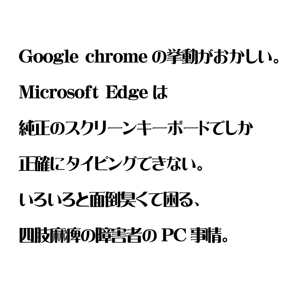flatman175's tweet photo. Google chrome behaves https://t.co/9JXEmuhgBK Edge only allows accurate typing with the stock screen keyboard.PC situation of a quadriplegic disabled person who has to deal with a lot of hassle. #chrome #Edge #OnScreenKeyboard #四肢麻痺 #障害者 #PC #Windows10 #ピリカラボ https://t.co/LyLSFWev6p
