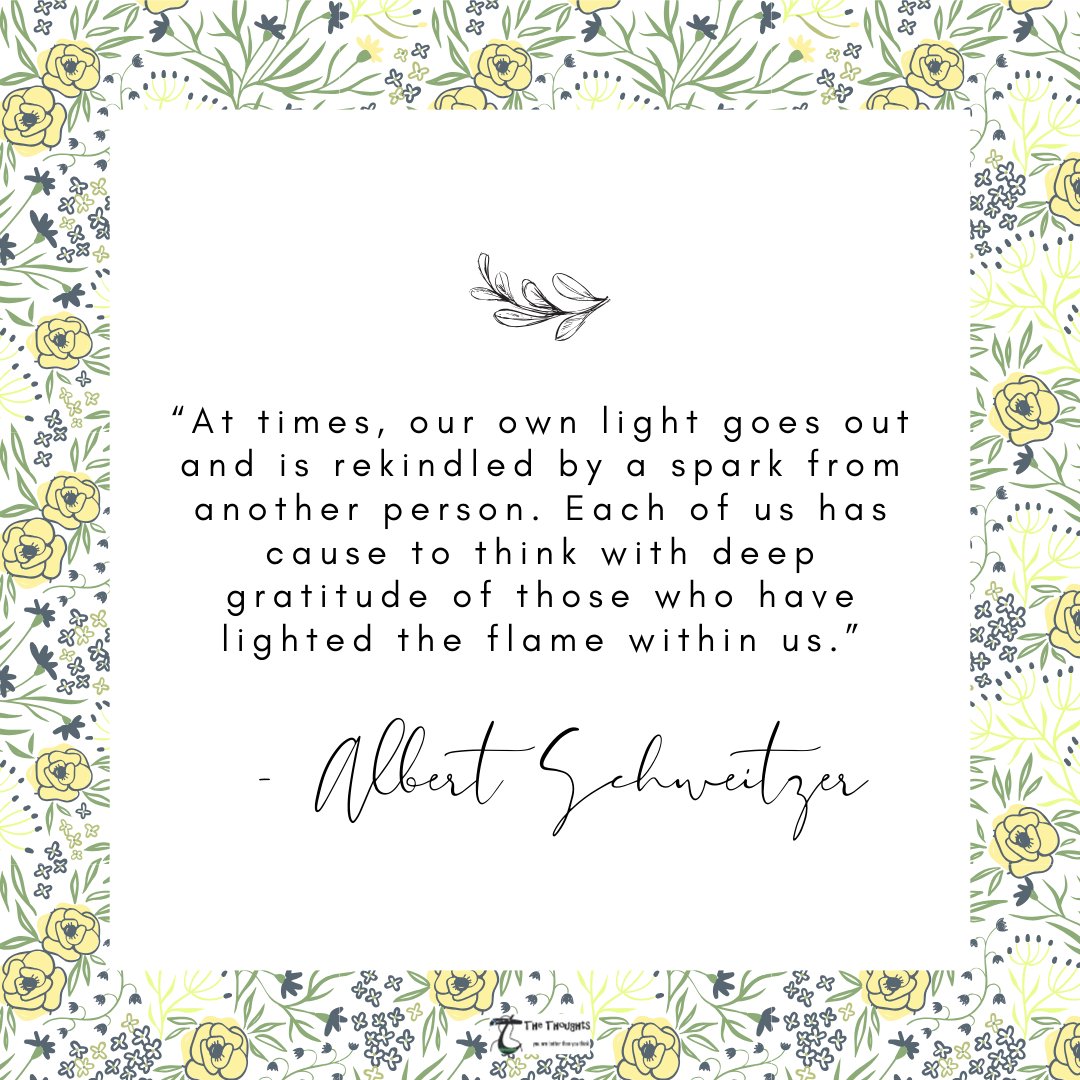 “At times, our own light goes out and is rekindled by a spark from another person. Each of us has cause to think with deep gratitude of those who have lighted the flame within us.” – Albert Schweitzer #gratitude #grateful