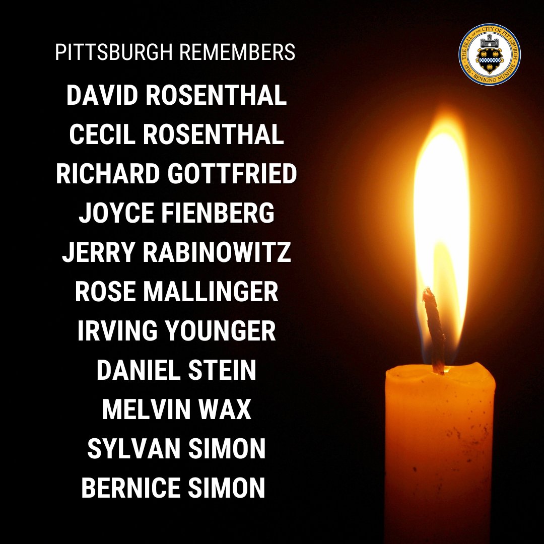 Pittsburgh Remembers David Rosenthal, Cecil Rosenthal, Richard Gottfried, Joyce Fienberg, Jerry Rabinowitz, Rose Mallinger, Irving Younger, Daniel Stein, Melvin Wax, Sylvan Simon, and Bernice Simon. May their memories be a blessing today and every day.